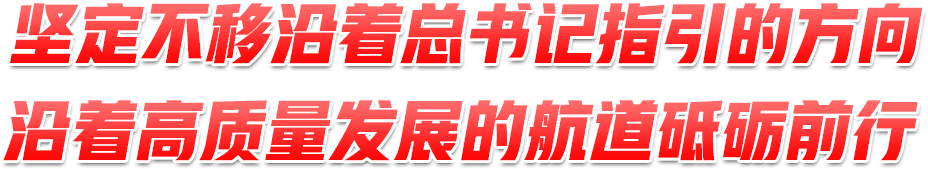 堅定不移沿著總書記指引的方向、沿著高質(zhì)量發(fā)展的航道砥礪前行